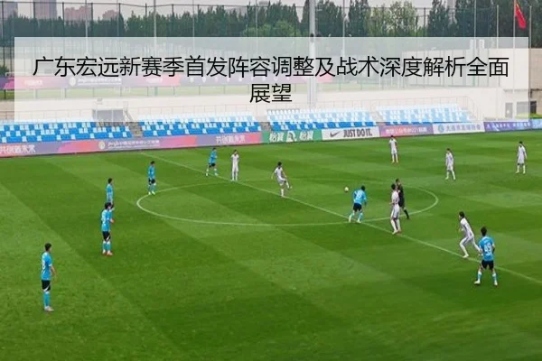广东宏远新赛季首发阵容调整及战术深度解析全面展望 - TIANBO